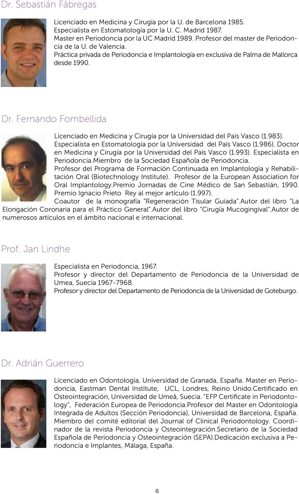 Fernando Fombellida Licenciado en Medicina y Cirugía por la Universidad del País Vasco (1.983). Especialista en Estomatología por la Universidad del País Vasco (1.986).