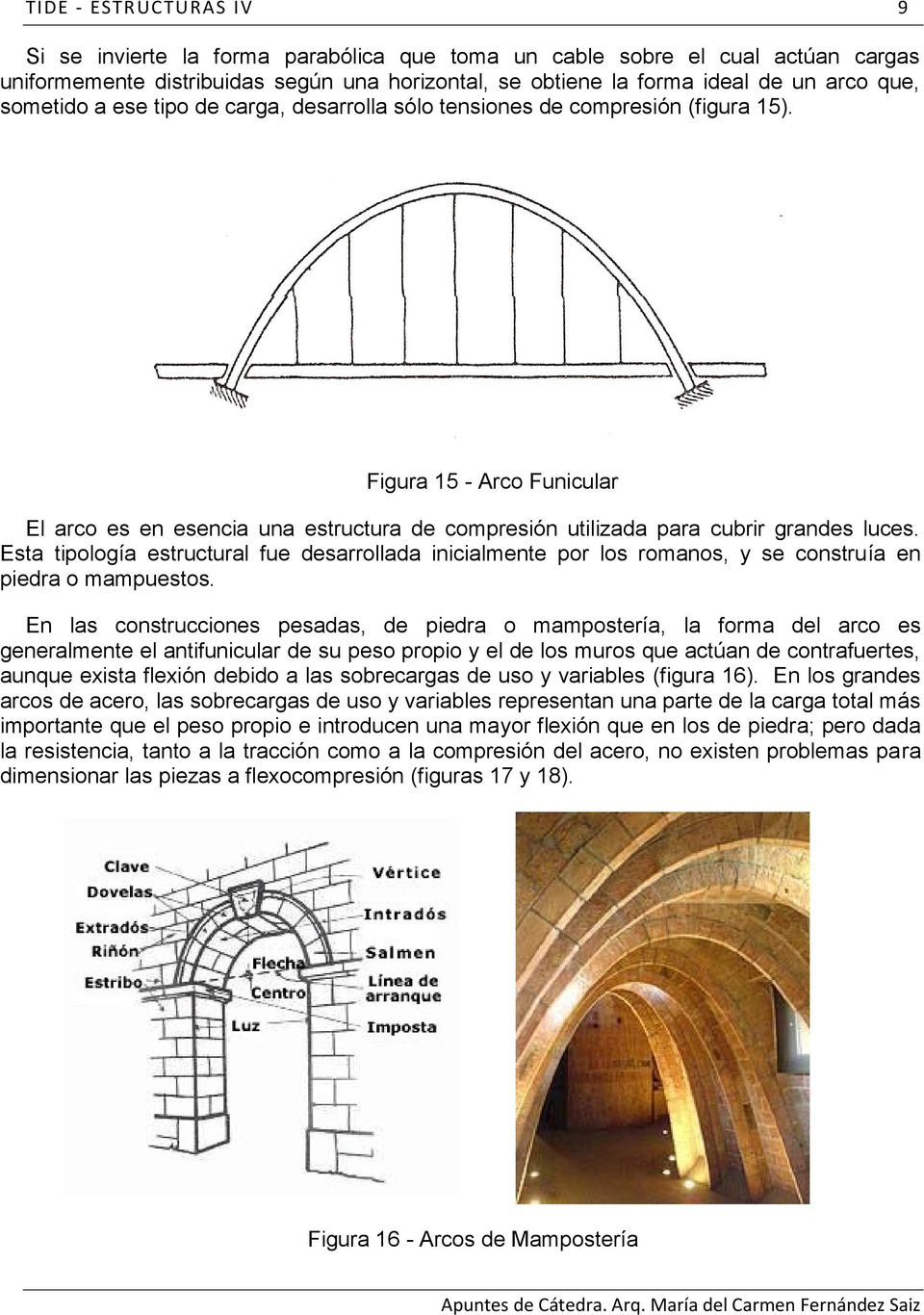Esta tipología estructural fue desarrollada inicialmente por los romanos, y se construía en piedra o mampuestos.