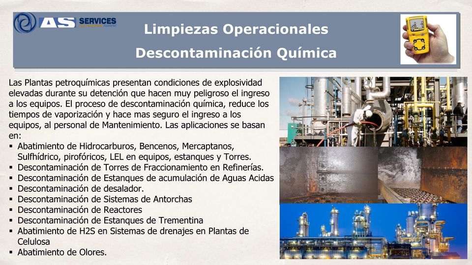 Las aplicaciones se basan en: Abatimiento de Hidrocarburos, Bencenos, Mercaptanos, Sulfhídrico, pirofóricos, LEL en equipos, estanques y Torres.
