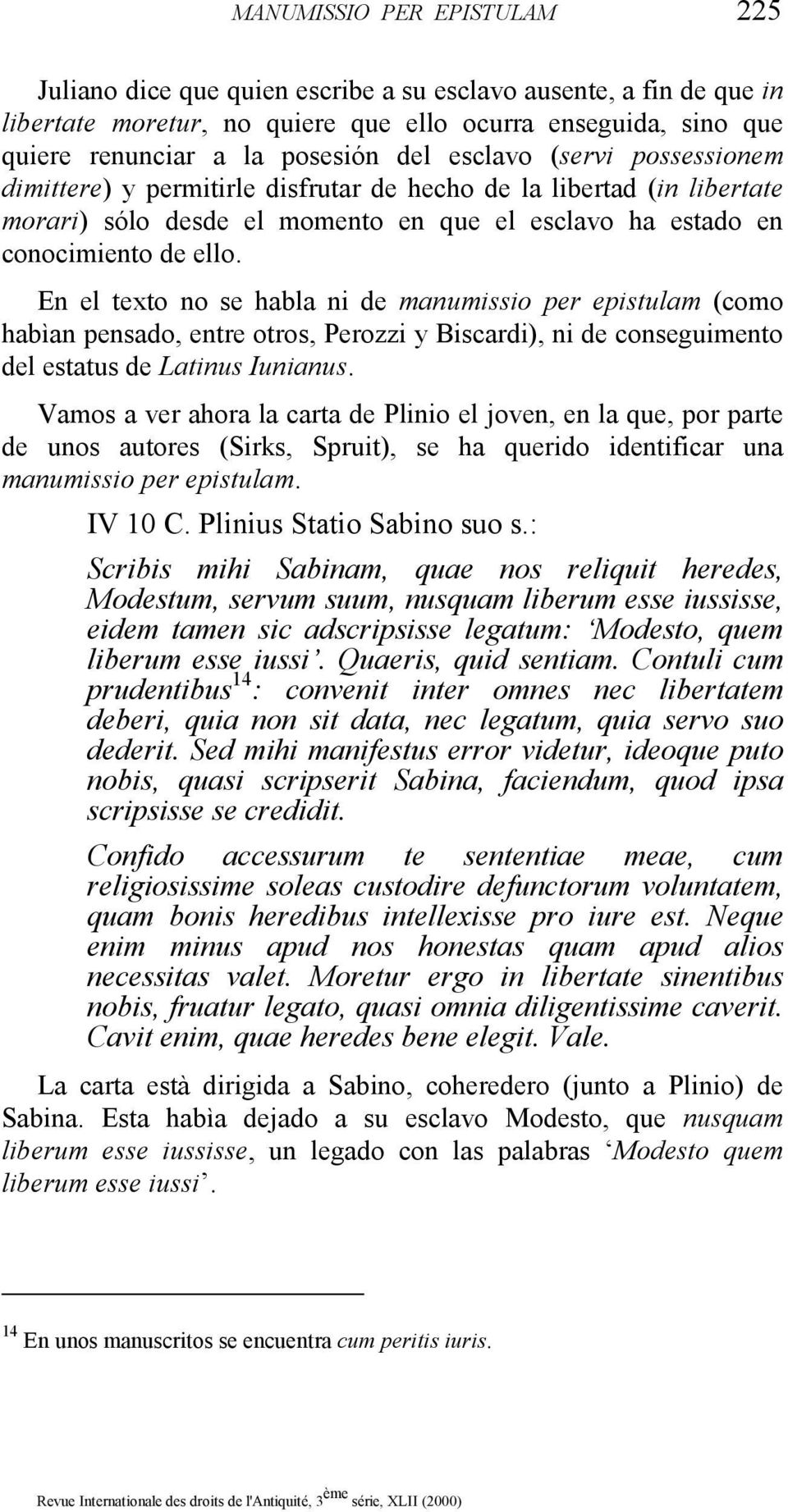 En el texto no se habla ni de manumissio per epistulam (como habìan pensado, entre otros, Perozzi y Biscardi), ni de conseguimento del estatus de Latinus Iunianus.