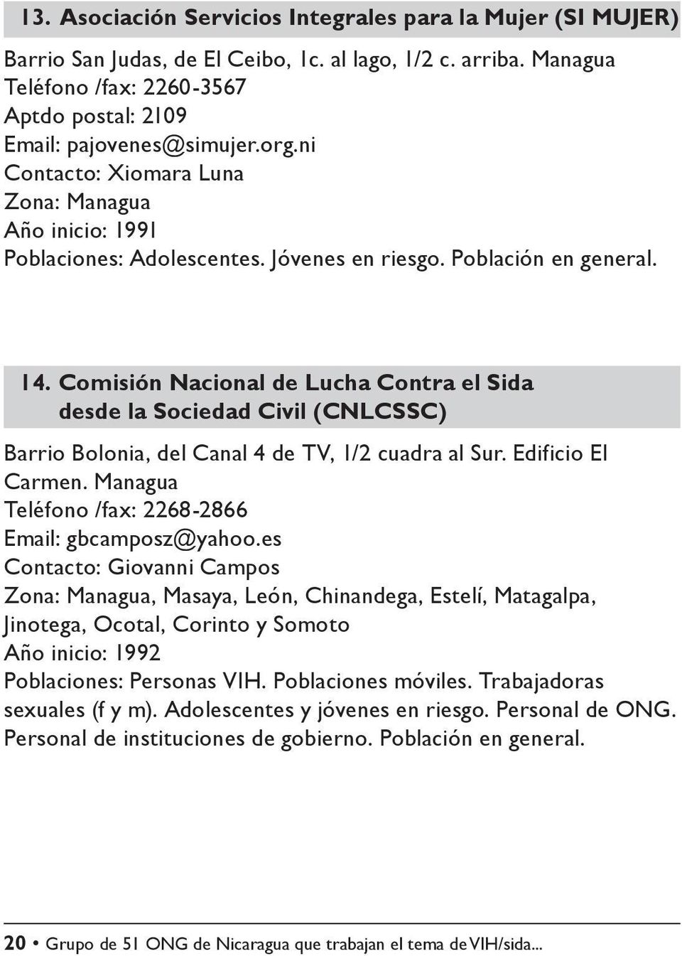 Comisión Nacional de Lucha Contra el Sida desde la Sociedad Civil (CNLCSSC) Barrio Bolonia, del Canal 4 de TV, 1/2 cuadra al Sur. Edificio El Carmen.