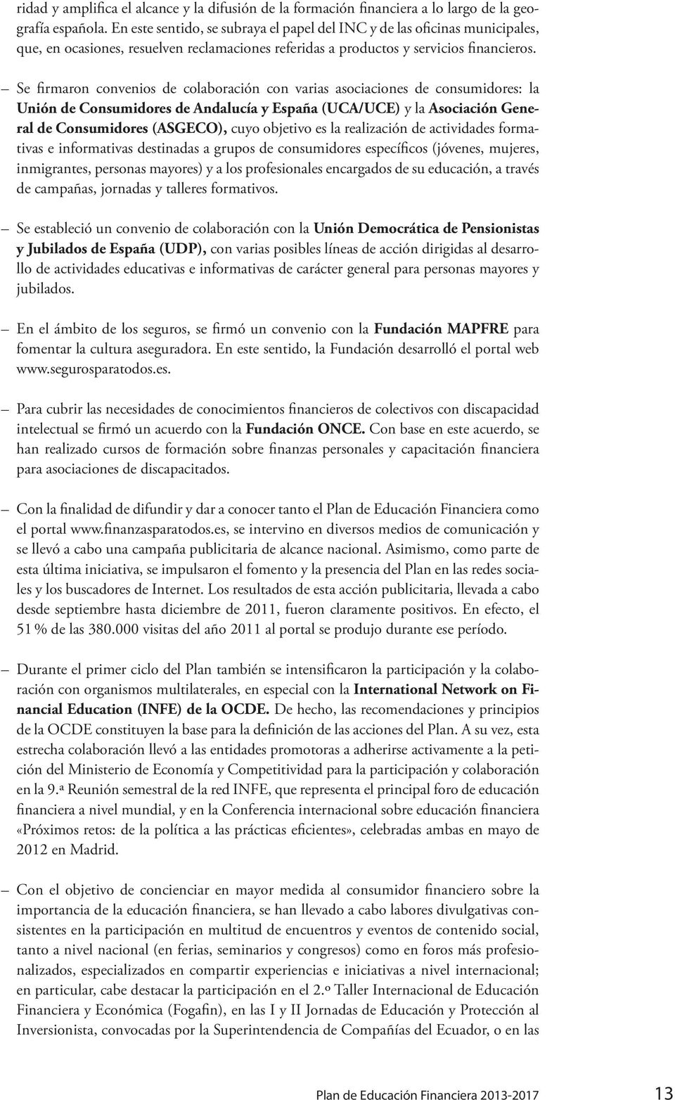 Se firmaron convenios de colaboración con varias asociaciones de consumidores: la Unión de Consumidores de Andalucía y España (UCA/UCE) y la Asociación General de Consumidores (ASGECO), cuyo objetivo