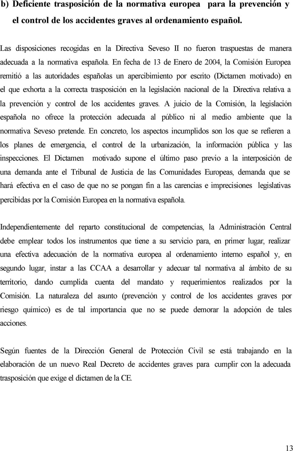 En fecha de 13 de Enero de 2004, la Comisión Europea remitió a las autoridades españolas un apercibimiento por escrito (Dictamen motivado) en el que exhorta a la correcta trasposición en la