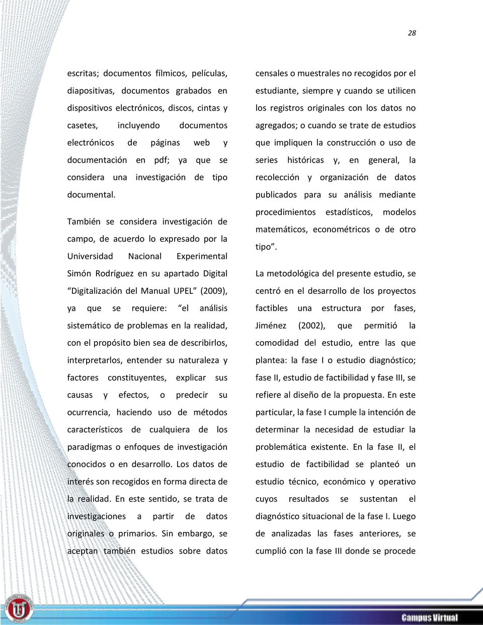 También se considera investigación de campo, de acuerdo lo expresado por la Universidad Nacional Experimental Simón Rodríguez en su apartado Digital Digitalización del Manual UPEL (2009), ya que se