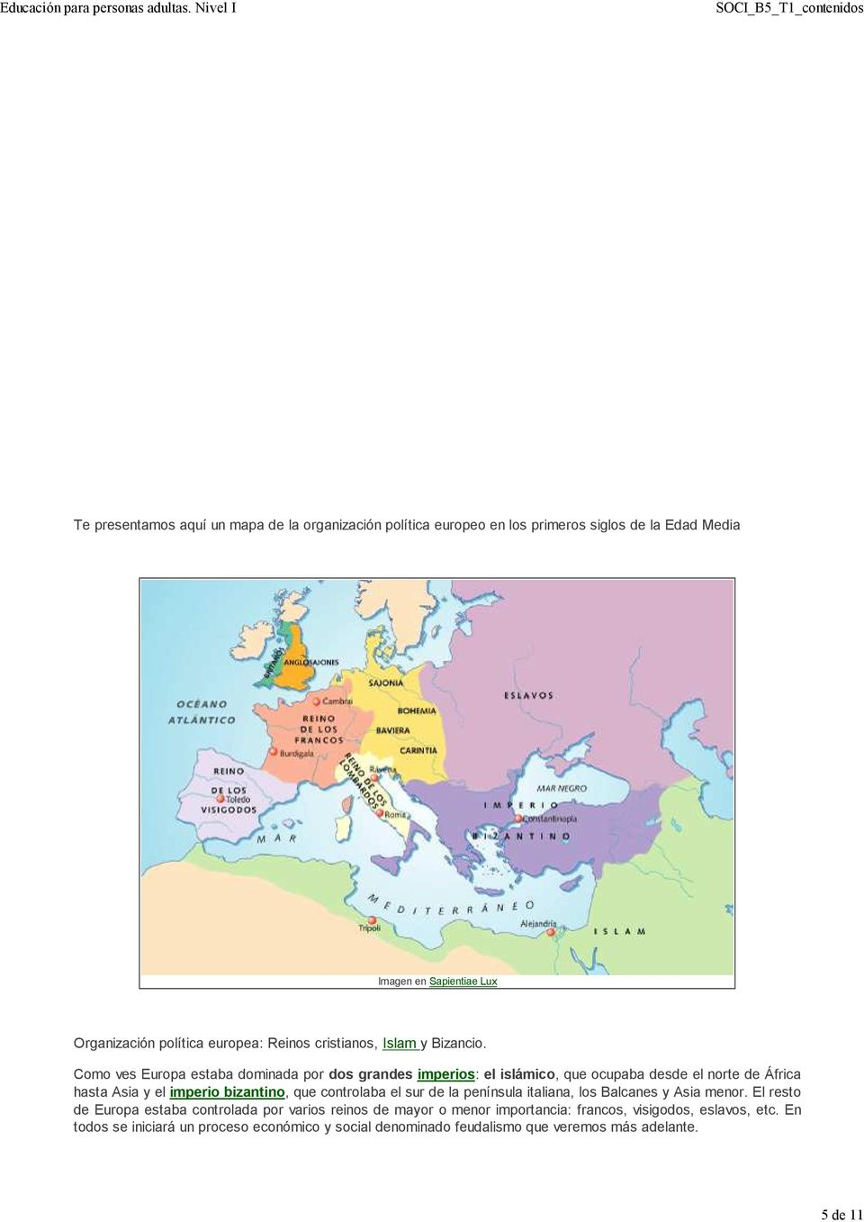 Como ves Europa estaba dominada por dos grandes imperios: el islámico, que ocupaba desde el norte de África hasta Asia y el imperio bizantino, que controlaba