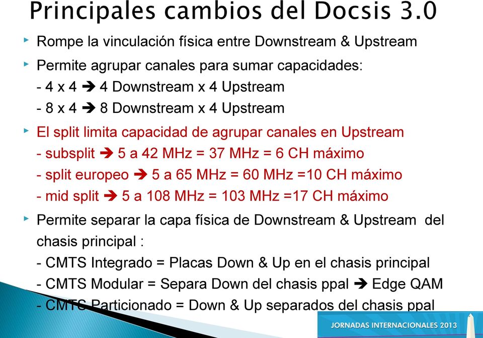 60 MHz =10 CH máximo - mid split 5 a 108 MHz = 103 MHz =17 CH máximo Permite separar la capa física de Downstream & Upstream del chasis principal : - CMTS