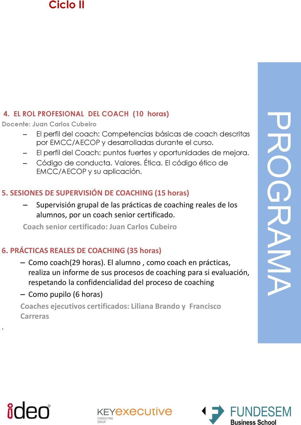 SESIONES DE SUPERVISIÓN DE COACHING (15 horas) Supervisión grupal de las prácticas de coaching reales de los alumnos, por un coach senior certificado. Coach senior certificado: Juan Carlos Cubeiro 6.