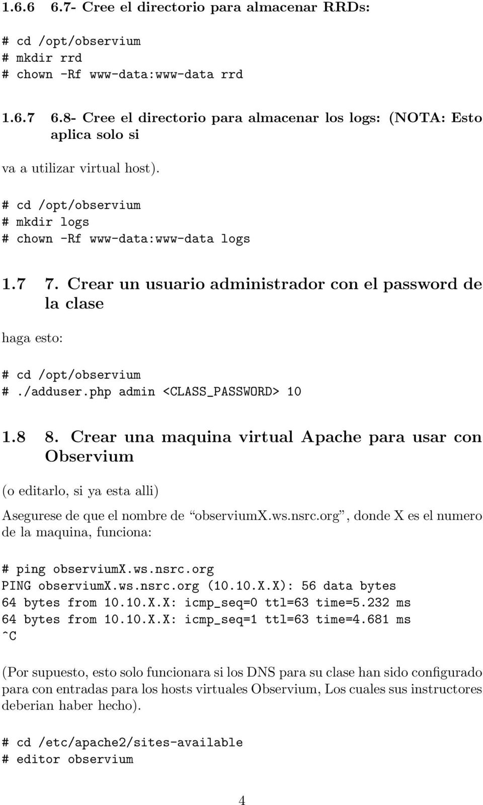 Crear un usuario administrador con el password de la clase haga esto: # cd /opt/observium #./adduser.php admin <CLASS_PASSWORD> 10 1.8 8.