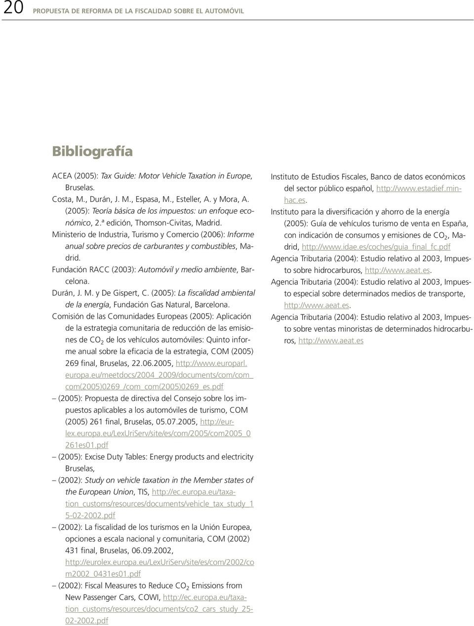 Ministerio de Industria, Turismo y Comercio (2006): Informe anual sobre precios de carburantes y combustibles, Madrid. Fundación RACC (2003): Automóvil y medio ambiente, Barcelona. Durán, J. M. y De Gispert, C.