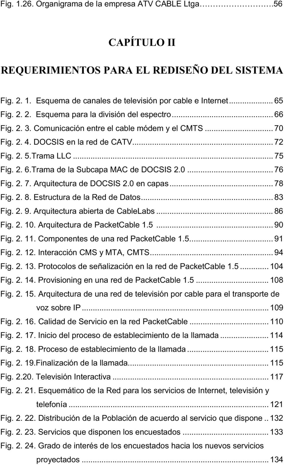 0 en capas... 78 Fig. 2. 8. Estructura de la Red de Datos... 83 Fig. 2. 9. Arquitectura abierta de CableLabs... 86 Fig. 2. 10. Arquitectura de PacketCable 1.5... 90 Fig. 2. 11.
