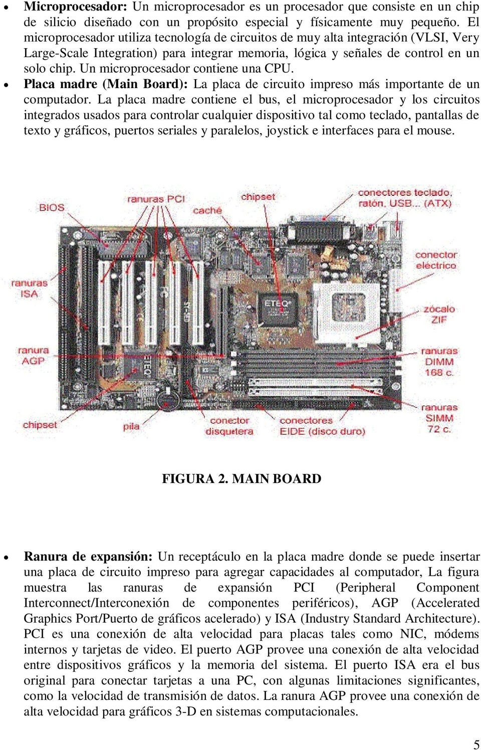 Un microprocesador contiene una CPU. Placa madre (Main Board): La placa de circuito impreso más importante de un computador.