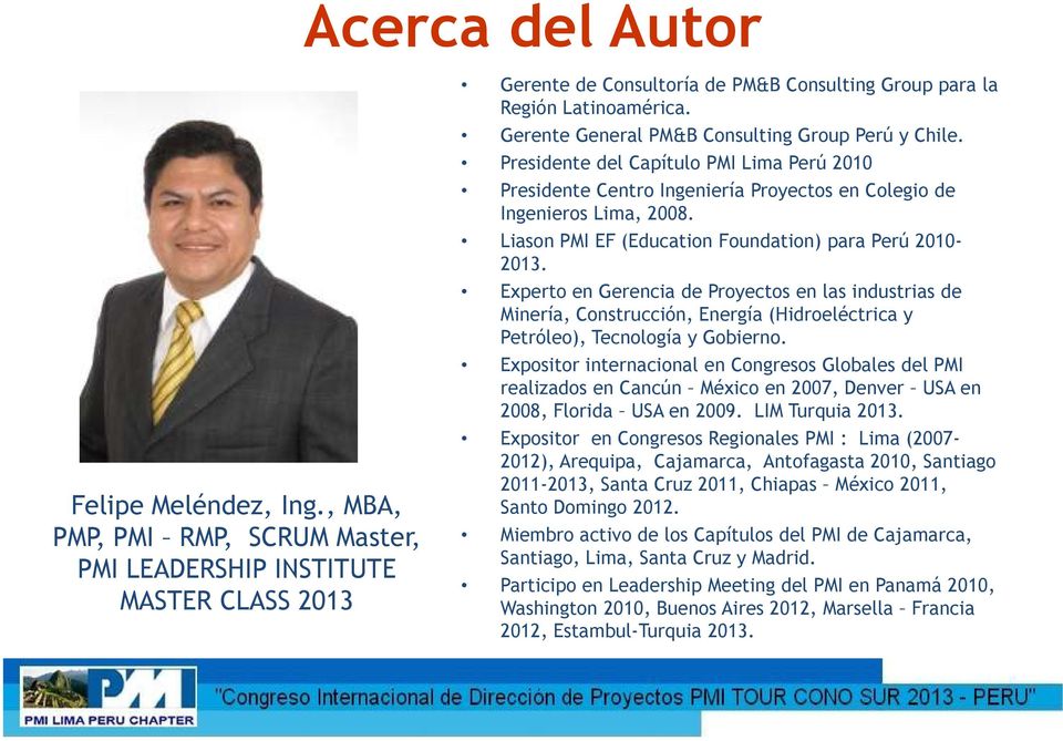 Liason PMI EF (Education Foundation) para Perú 2010-2013. Experto en Gerencia de Proyectos en las industrias de Minería, Construcción, Energía (Hidroeléctrica y Petróleo), Tecnología y Gobierno.