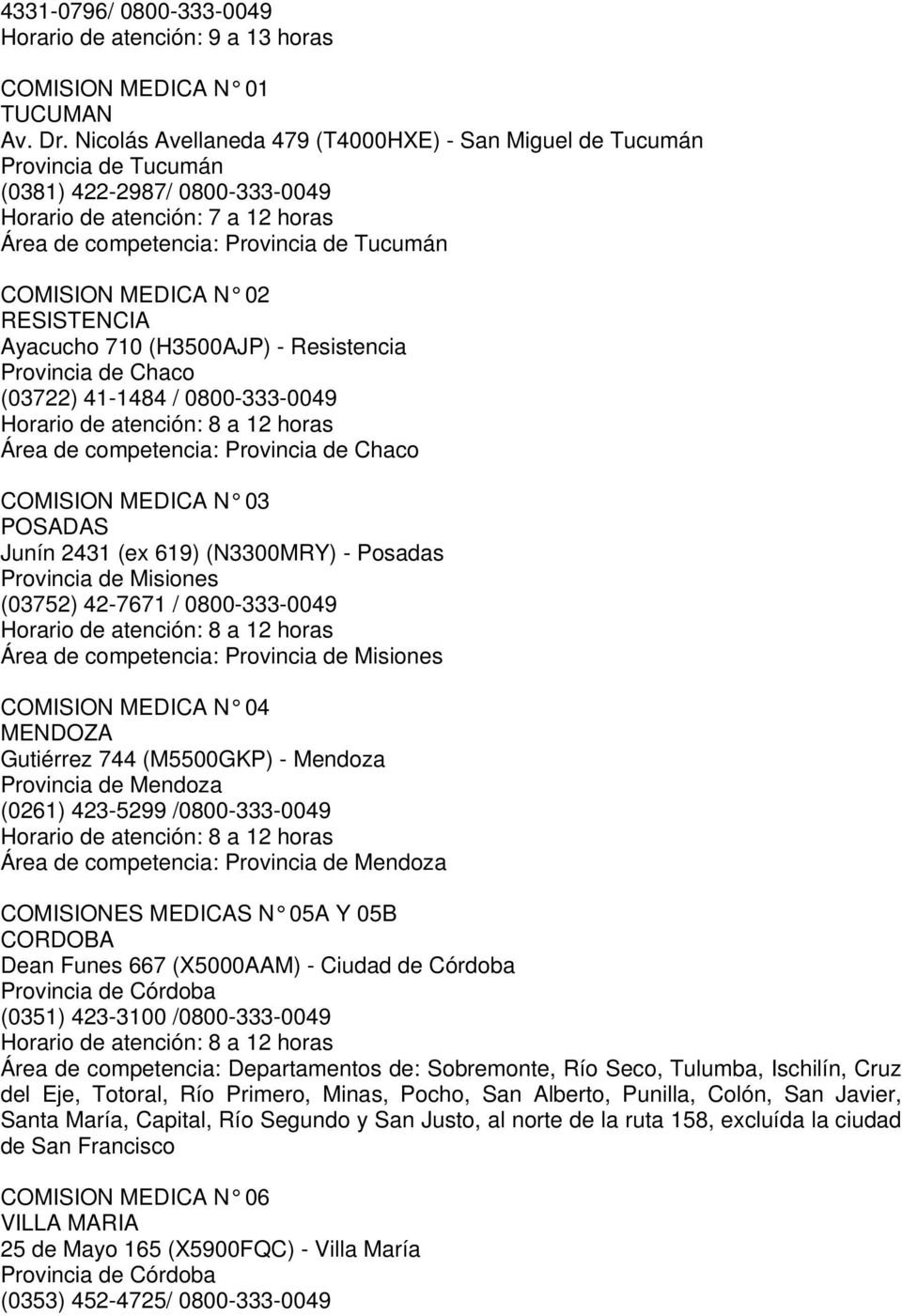 MEDICA N 02 RESISTENCIA Ayacucho 710 (H3500AJP) - Resistencia Provincia de Chaco (03722) 41-1484 / 0800-333-0049 Área de competencia: Provincia de Chaco COMISION MEDICA N 03 POSADAS Junín 2431 (ex