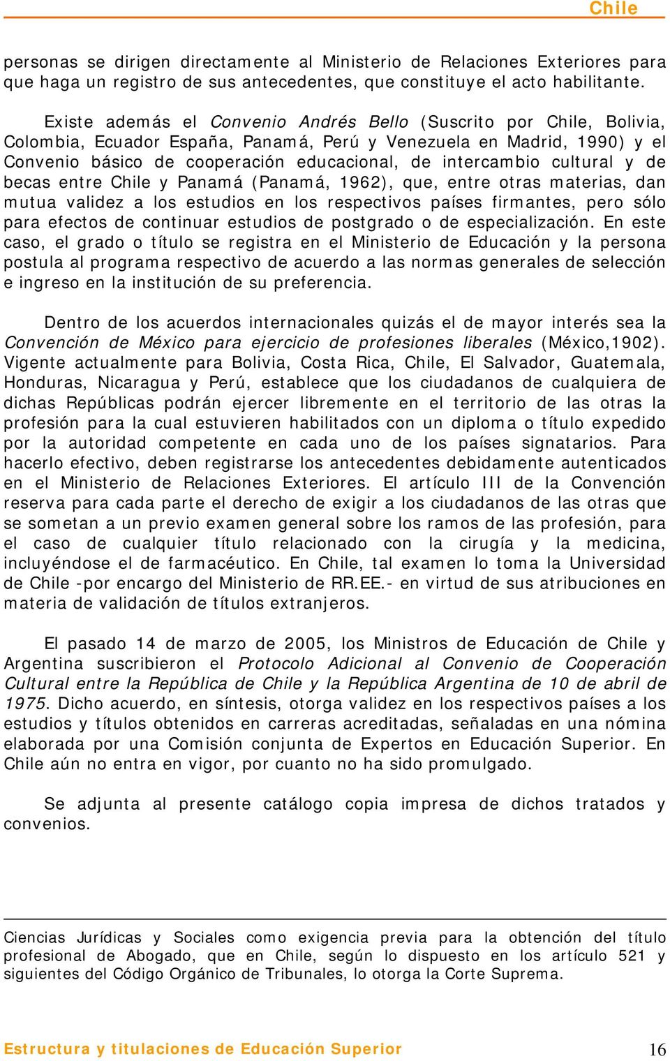 intercambio cultural y de becas entre Chile y Panamá (Panamá, 1962), que, entre otras materias, dan mutua validez a los estudios en los respectivos países firmantes, pero sólo para efectos de