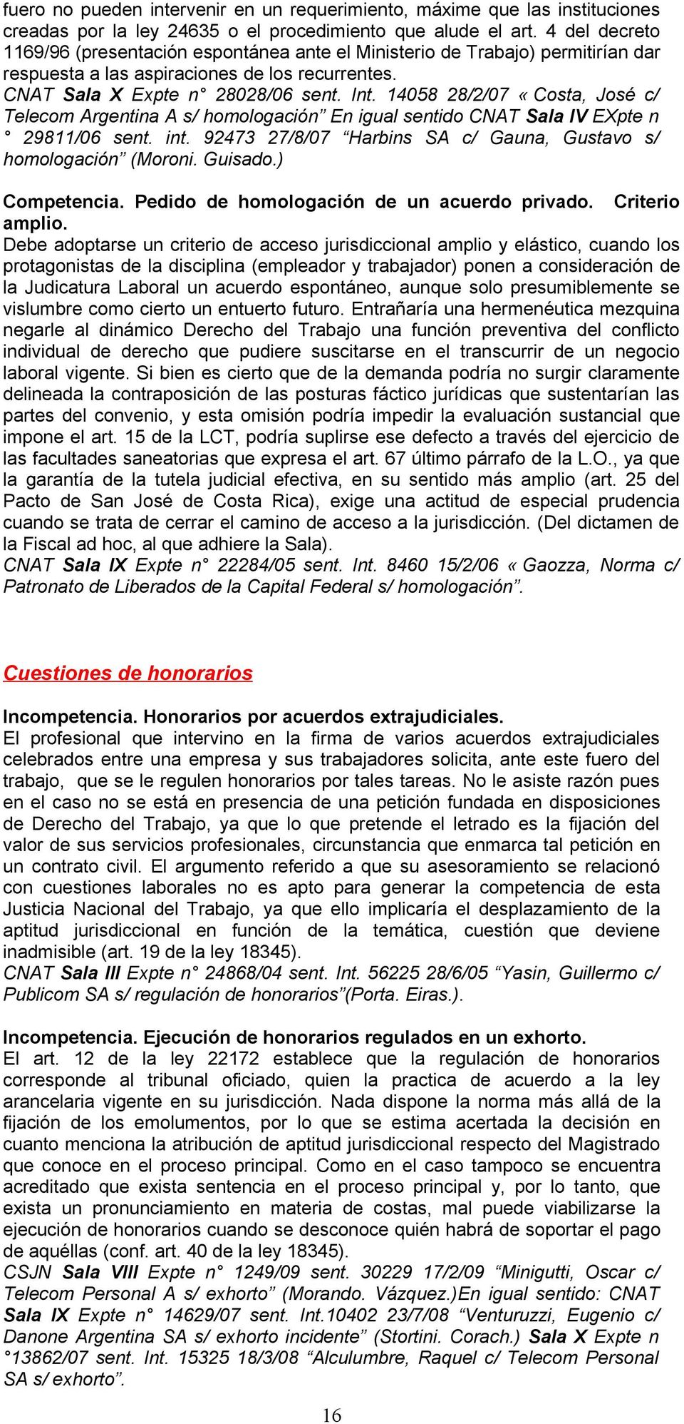 14058 28/2/07 «Costa, José c/ Telecom Argentina A s/ homologación En igual sentido CNAT Sala IV EXpte n 29811/06 sent. int. 92473 27/8/07 Harbins SA c/ Gauna, Gustavo s/ homologación (Moroni. Guisado.