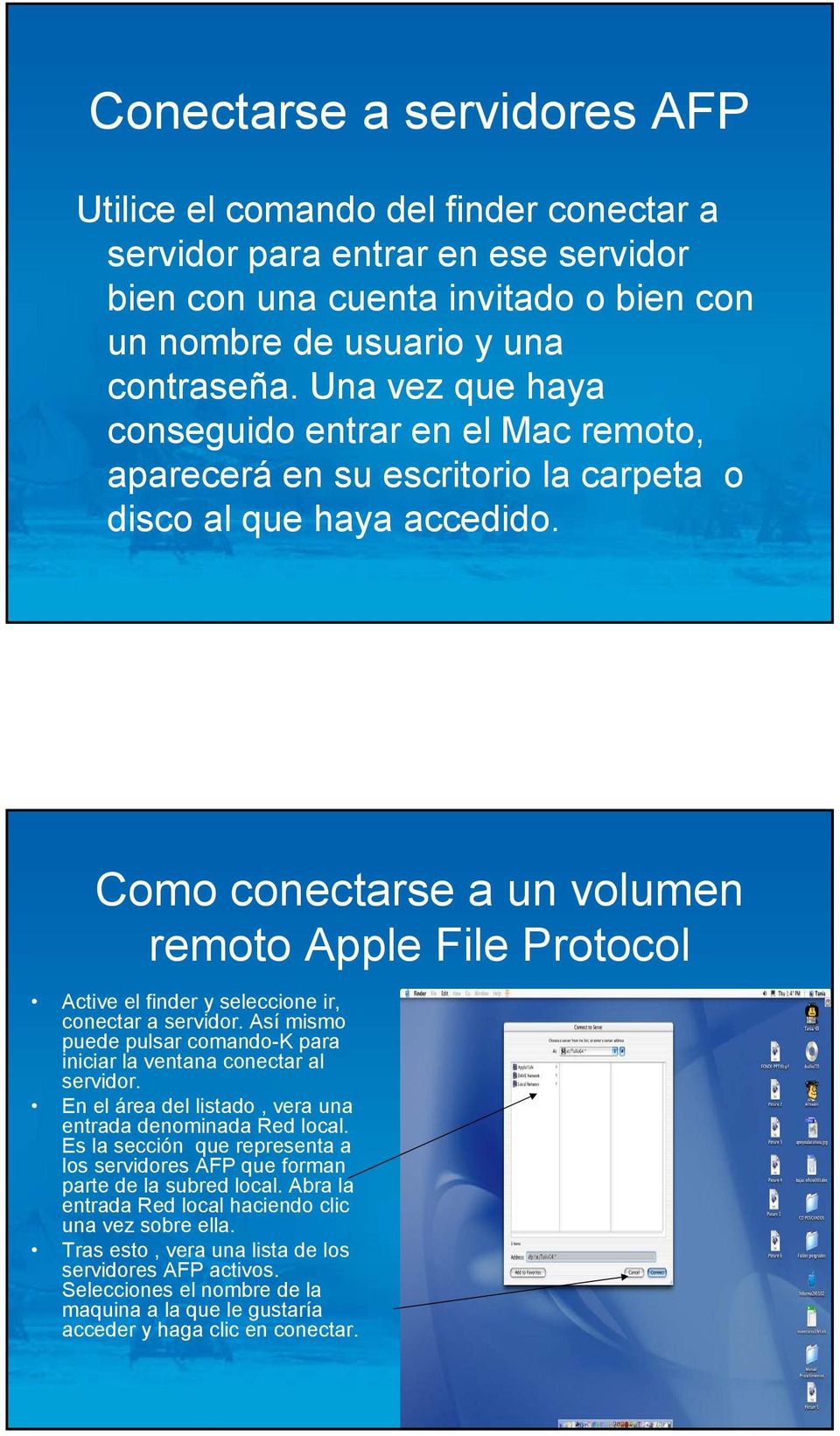 Como conectarse a un volumen remoto Apple File Protocol Active el finder y seleccione ir, conectar a servidor. Así mismo puede pulsar comando-k para iniciar la ventana conectar al servidor.