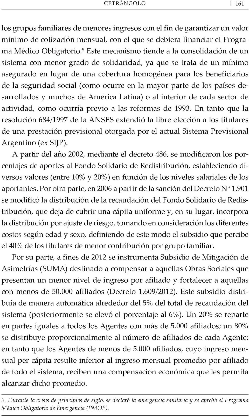 seguridad social (como ocurre en la mayor parte de los países desarrollados y muchos de América Latina) o al interior de cada sector de actividad, como ocurría previo a las reformas de 1993.