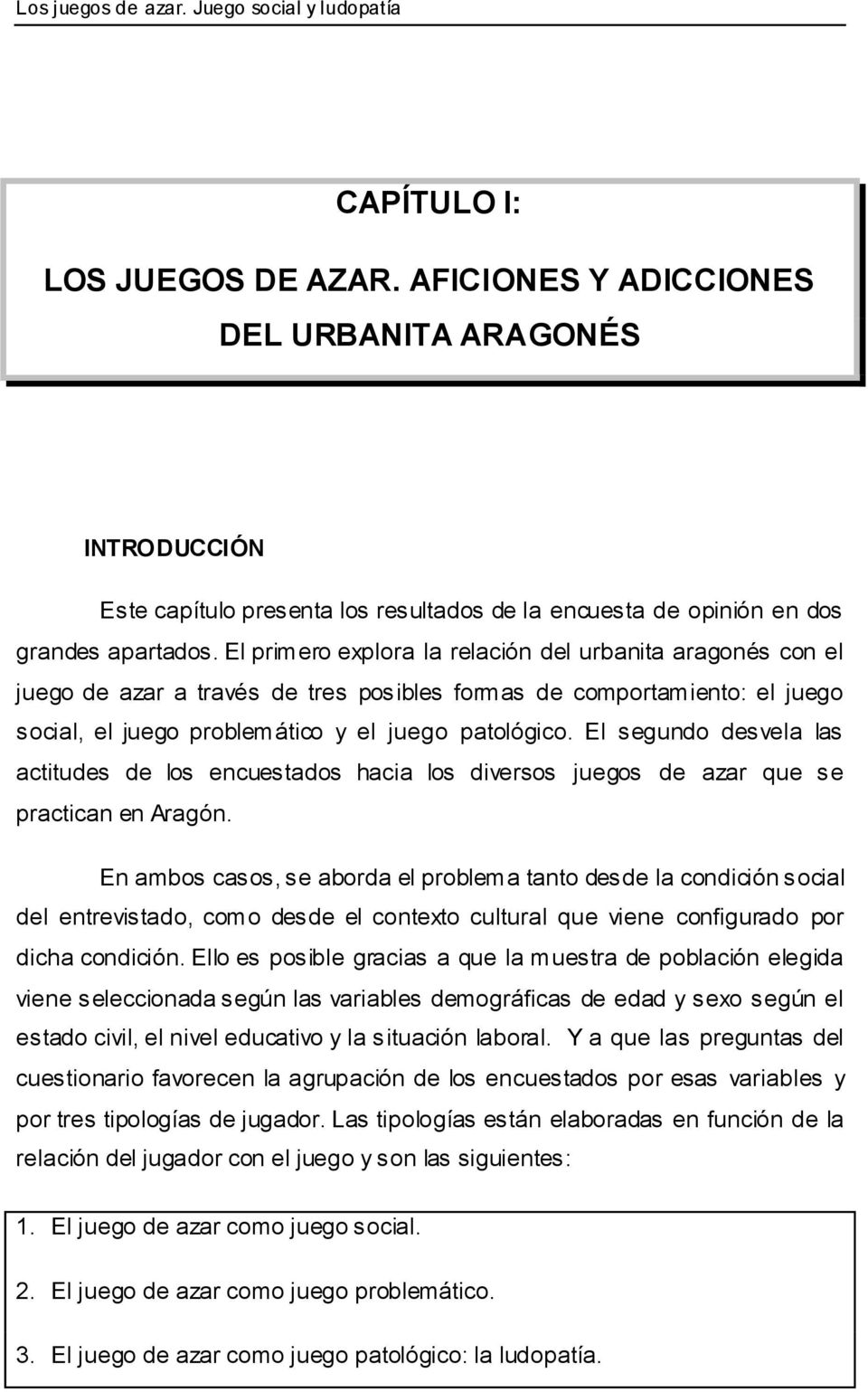 El primero explora la relación del urbanita aragonés con el juego de azar a través de tres posibles formas de comportamiento: el juego social, el juego problemático y el juego patológico.