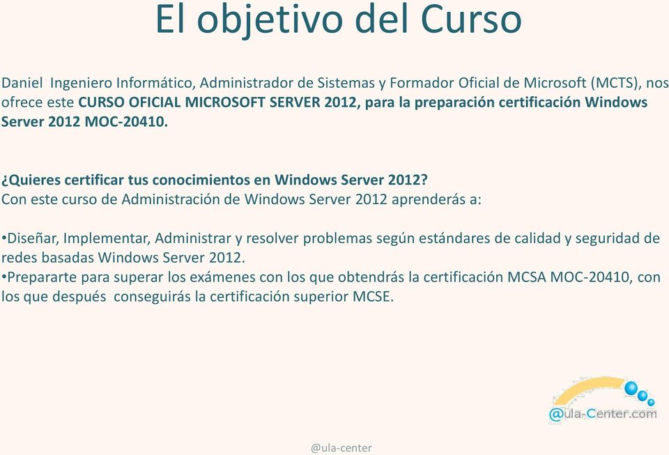 Con este curso de Administración de Windows Server 2012 aprenderás a: Diseñar, Implementar, Administrar y resolver problemas según estándares de calidad y