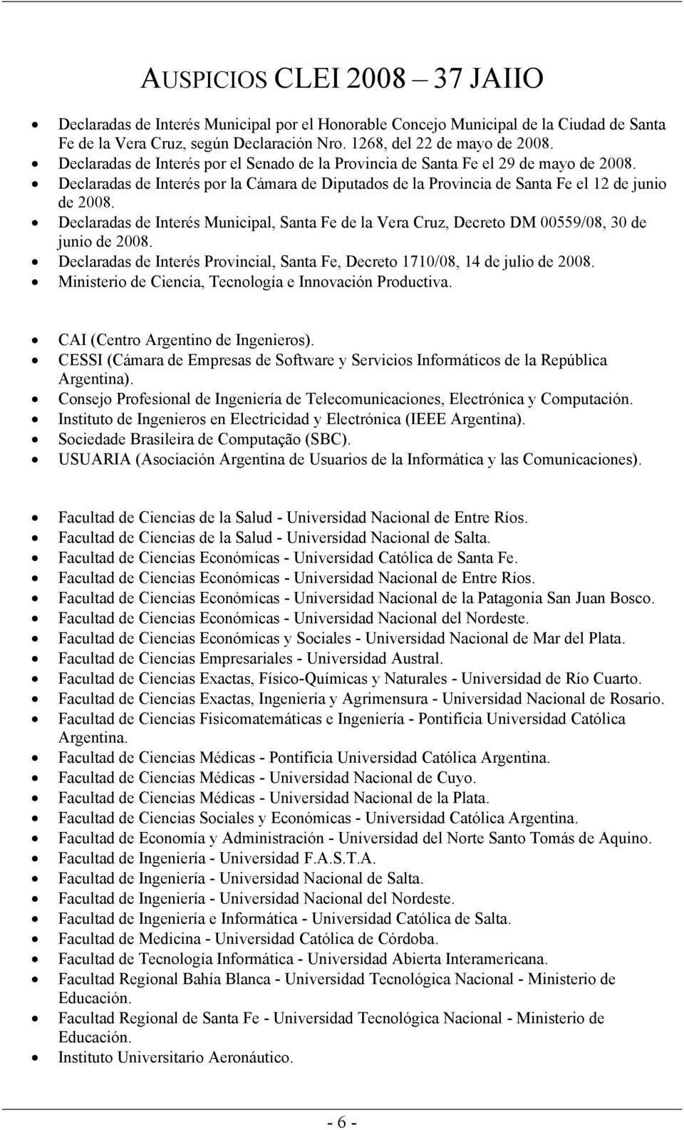 Declaradas de Interés Municipal, Santa Fe de la Vera Cruz, Decreto DM 00559/08, 30 de junio de 2008. Declaradas de Interés Provincial, Santa Fe, Decreto 1710/08, 14 de julio de 2008.
