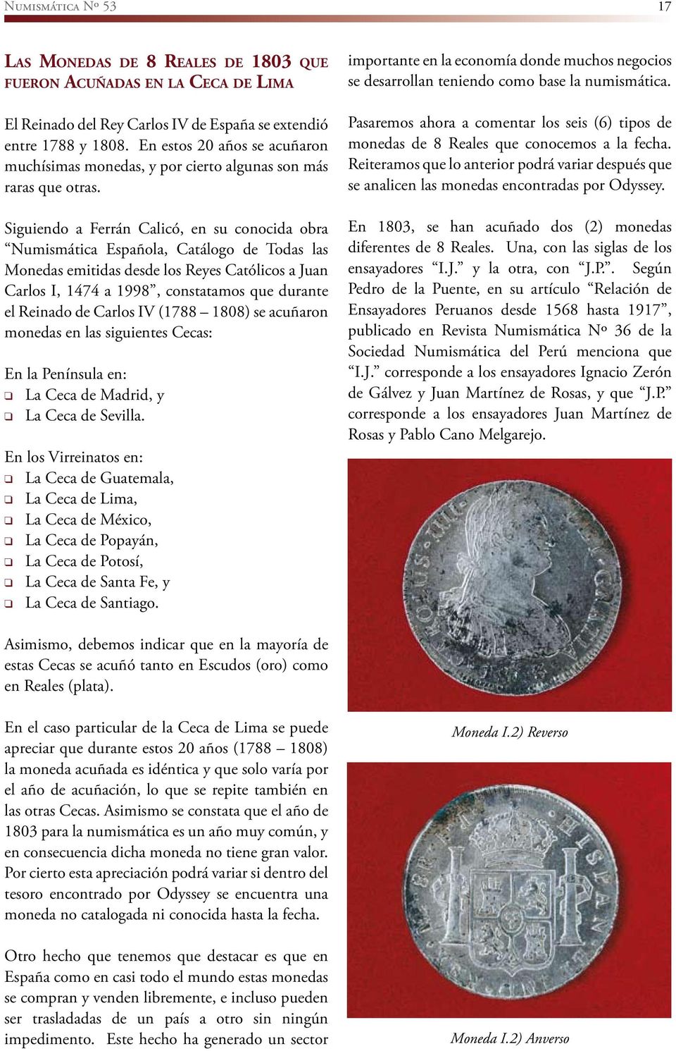 Siguiendo a Ferrán Calicó, en su conocida obra Numismática Española, Catálogo de Todas las Monedas emitidas desde los Reyes Católicos a Juan Carlos I, 1474 a 1998, constatamos que durante el Reinado