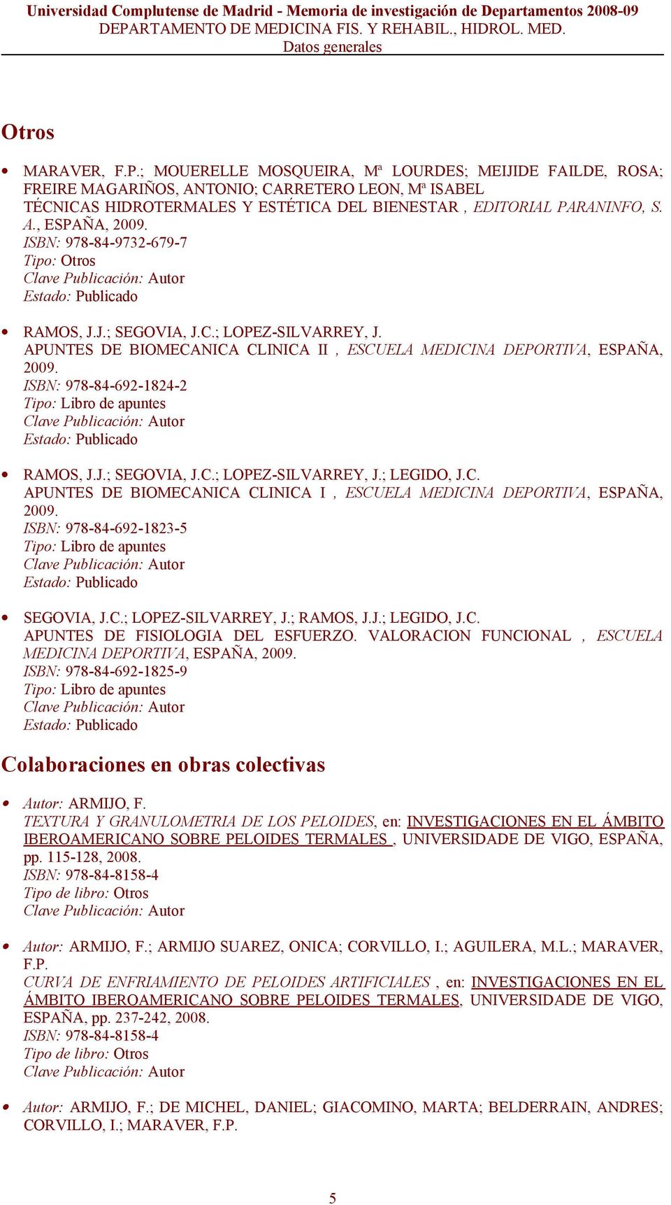 ISBN: 978-84-9732-679-7 Tipo: Otros Estado: Publicado RAMOS, J.J.; SEGOVIA, J.C.; LOPEZ-SILVARREY, J. APUNTES DE BIOMECANICA CLINICA II, ESCUELA MEDICINA DEPORTIVA, ESPAÑA, 2009.