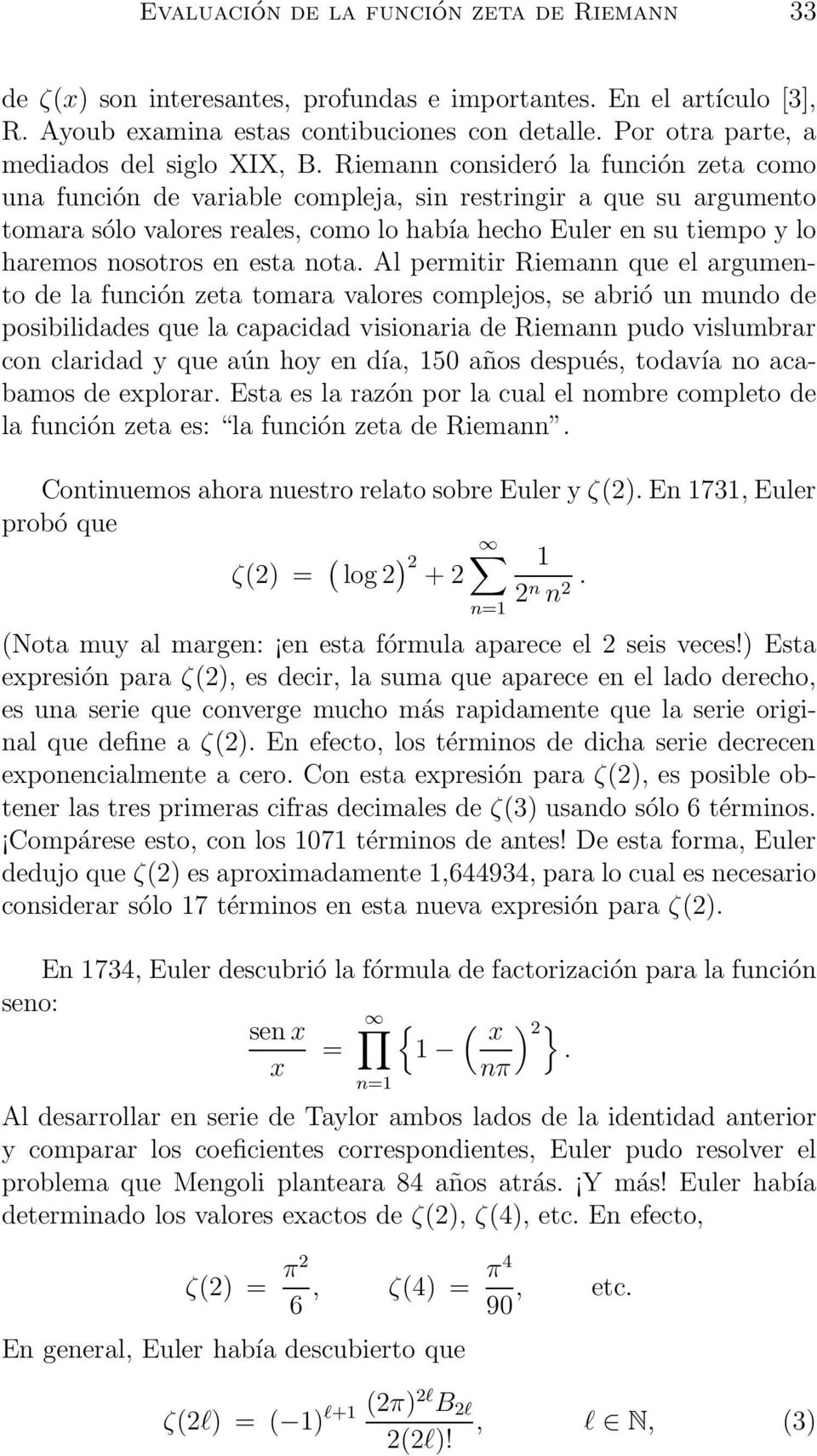 Riemann consideró la función zeta como una función de variable compleja, sin restringir a que su argumento tomara sólo valores reales, como lo había hecho Euler en su tiempo y lo haremos nosotros en