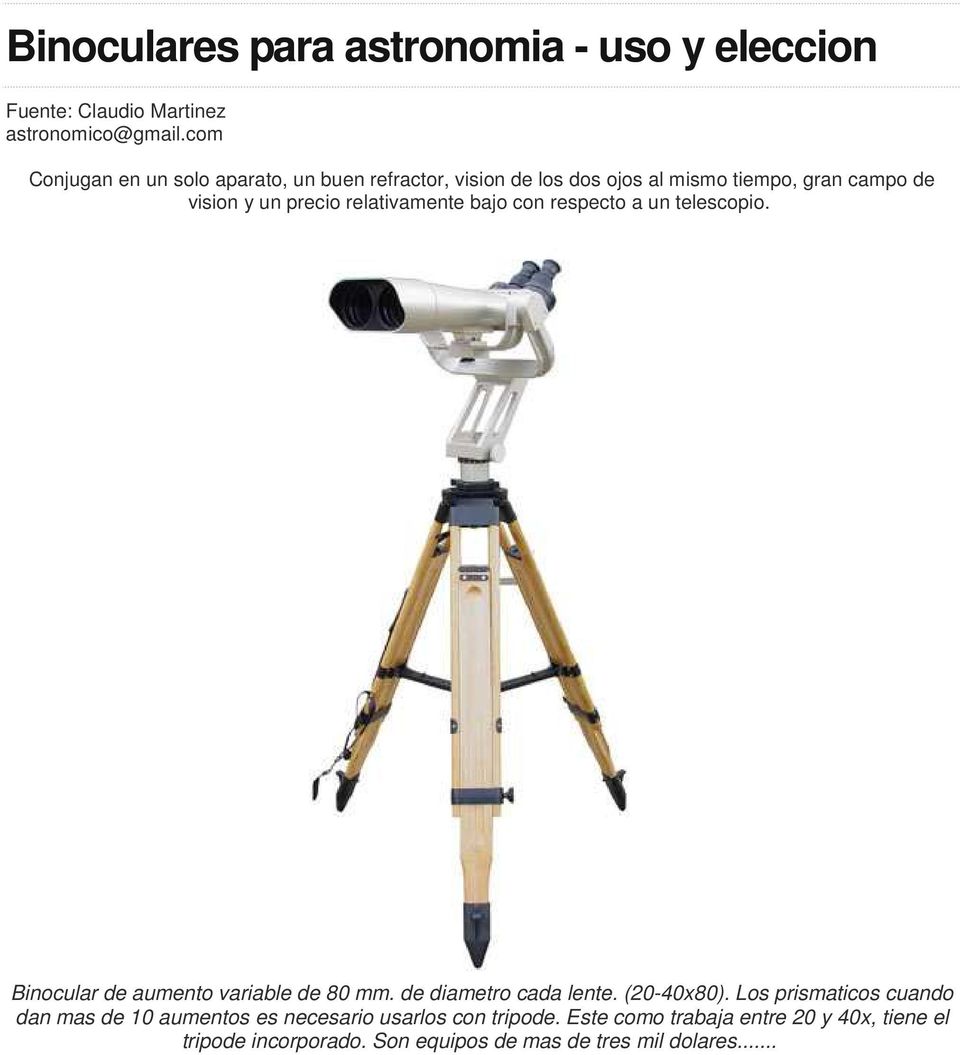 relativamente bajo con respecto a un telescopio. Binocular de aumento variable de 80 mm. de diametro cada lente. (20-40x80).