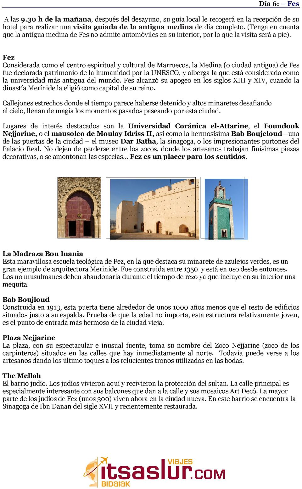 Fez Considerada como el centro espiritual y cultural de Marruecos, la Medina (o ciudad antigua) de Fes fue declarada patrimonio de la humanidad por la UNESCO, y alberga la que está considerada como