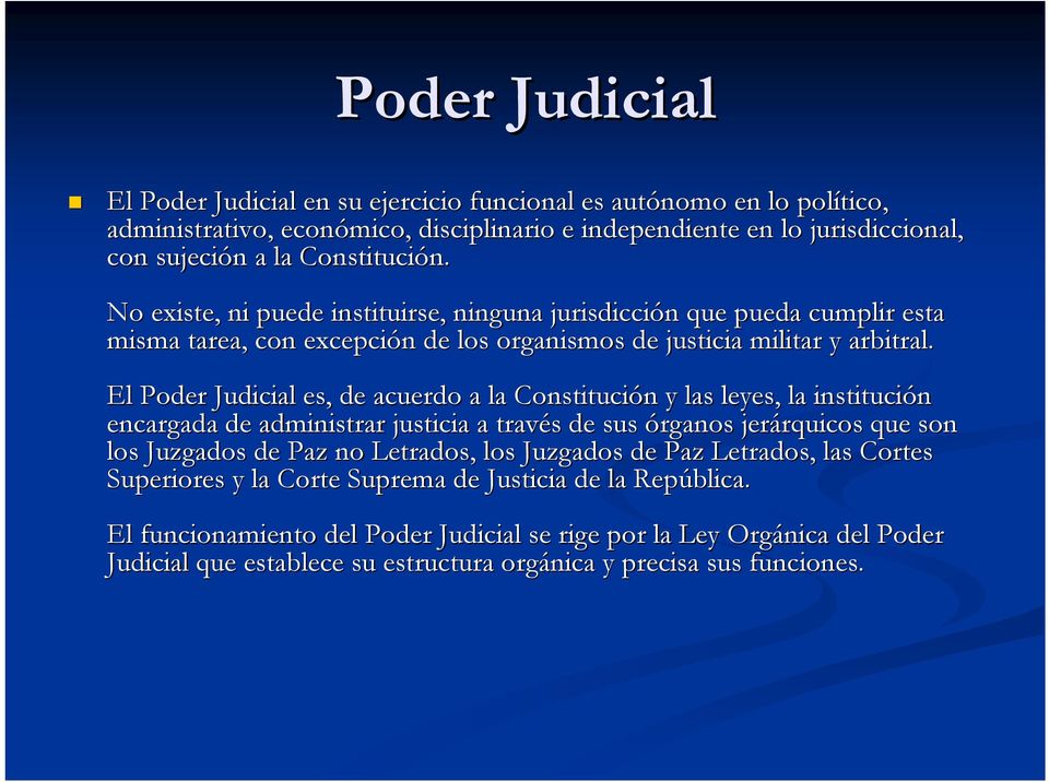 El Poder Judicial es, de acuerdo a la Constitución y las leyes, la institución encargada de administrar justicia a través de sus órganos jerárquicos que son los Juzgados de Paz no Letrados, los