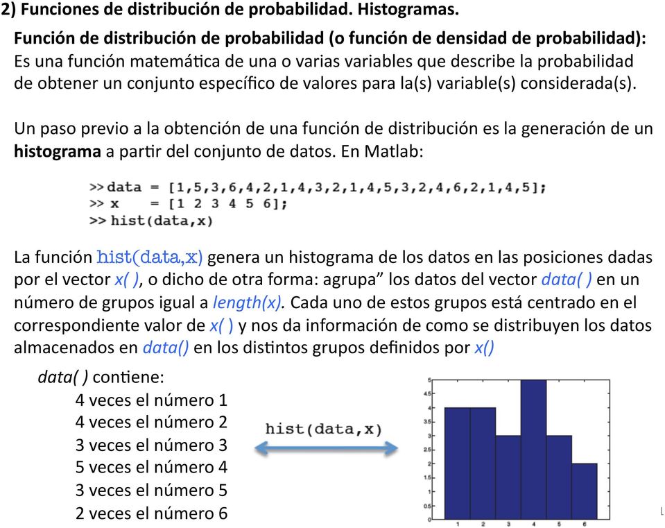 En Matlab: La función hist(data,x) genera un histograma de los datos en las posiciones dadas por el vector x( ), o dicho de otra forma: agrupa los datos del vector data( ) en un número de grupos
