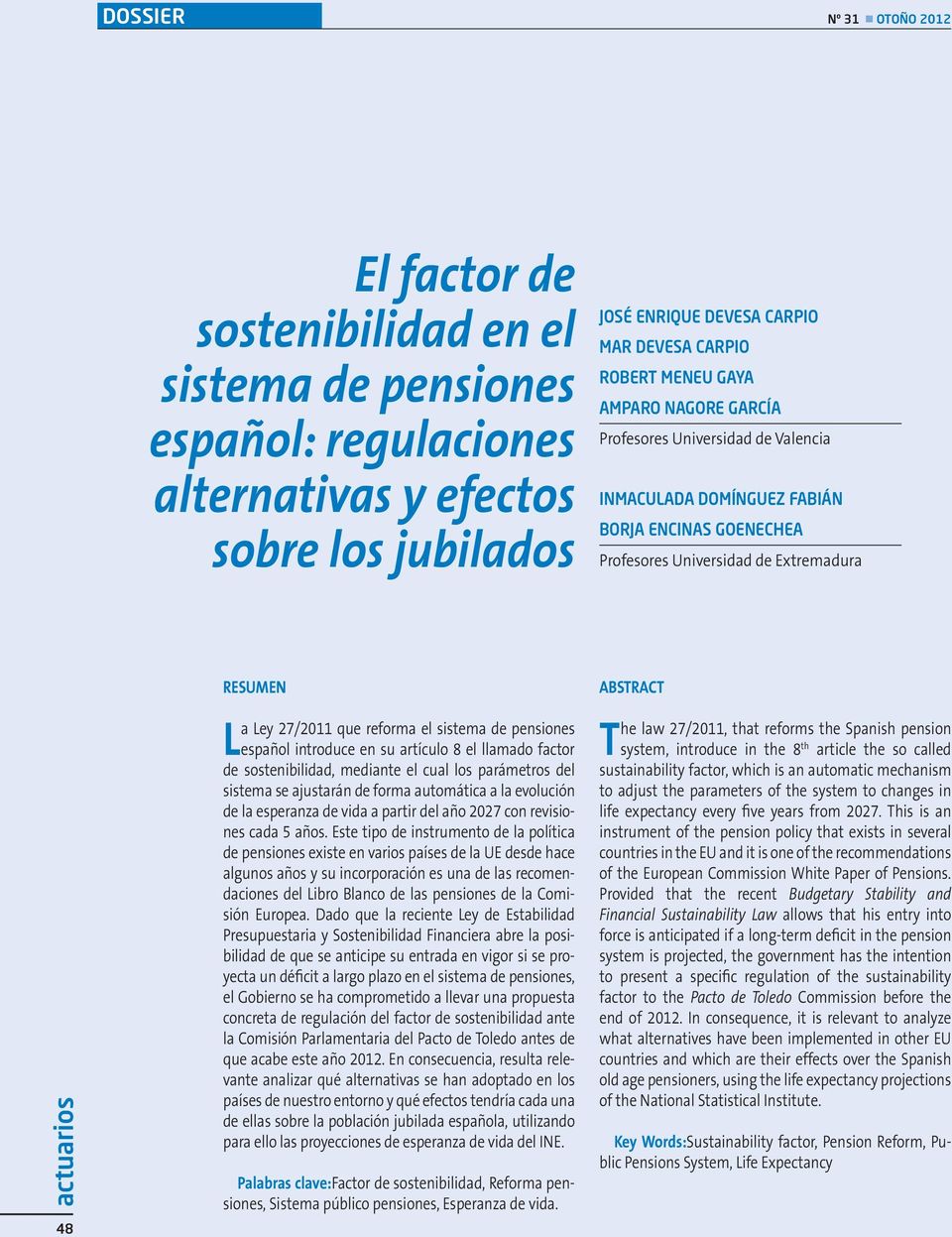 sistema de pensiones español introduce en su artículo 8 el llamado factor de sostenibilidad, mediante el cual los parámetros del sistema se ajustarán de forma automática a la evolución de la