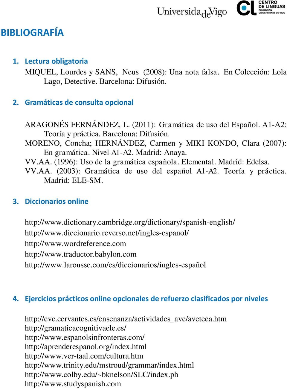 MORENO, Concha; HERNÁNDEZ, Carmen y MIKI KONDO, Clara (2007): En gramática. Nivel A1-A2. Madrid: Anaya. VV.AA. (1996): Uso de la gramática española. Elemental. Madrid: Edelsa. VV.AA. (2003): Gramática de uso del español A1-A2.