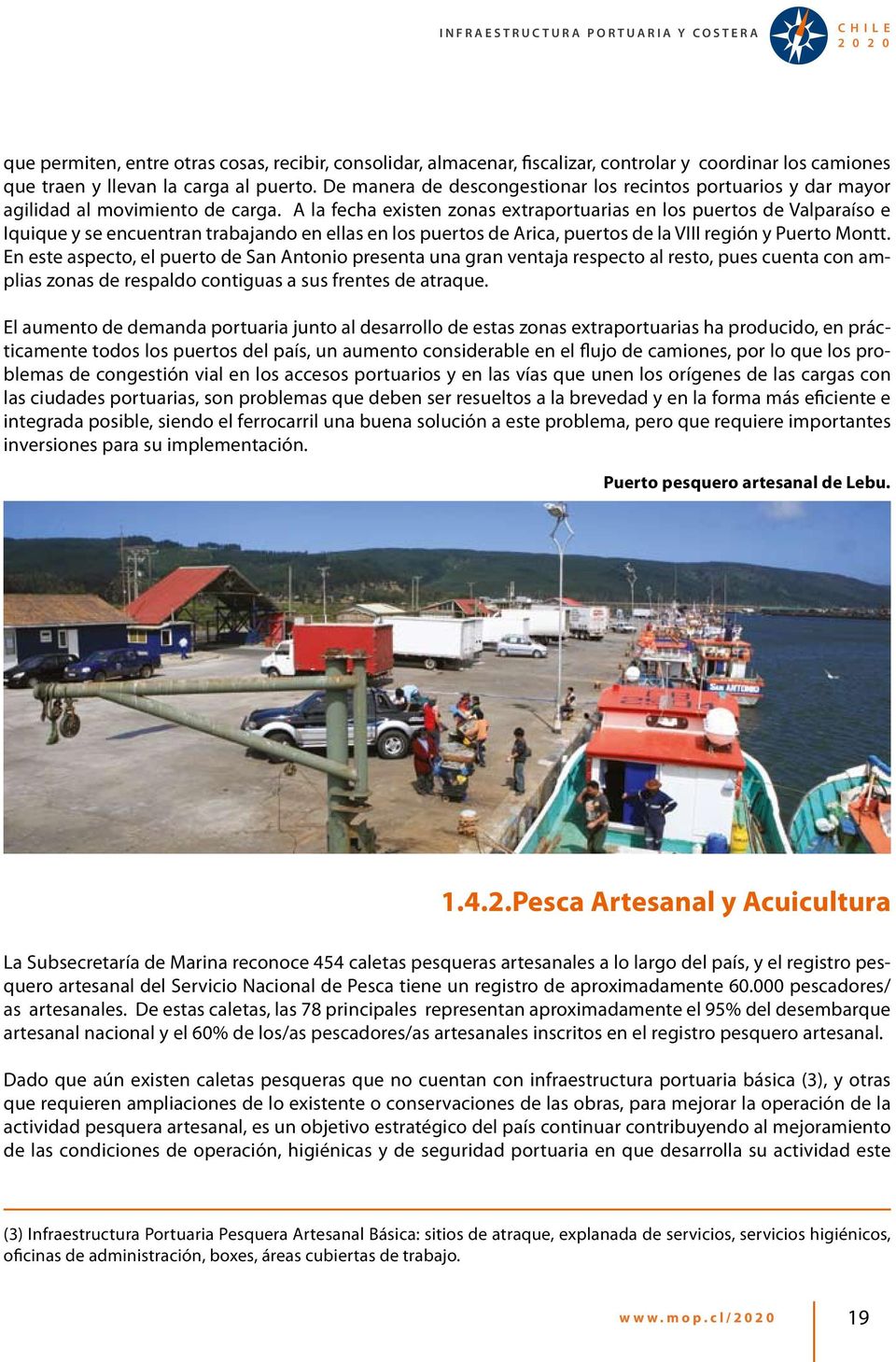 A la fecha existen zonas extraportuarias en los puertos de Valparaíso e Iquique y se encuentran trabajando en ellas en los puertos de Arica, puertos de la VIII región y Puerto Montt.