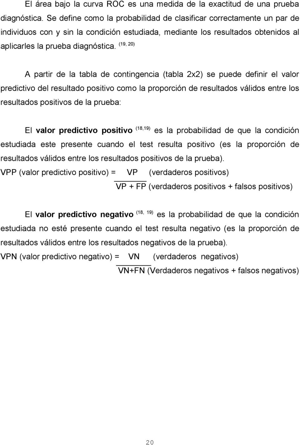 (19, 20) A partir de la tabla de contingencia (tabla 2x2) se puede definir el valor predictivo del resultado positivo como la proporción de resultados válidos entre los resultados positivos de la