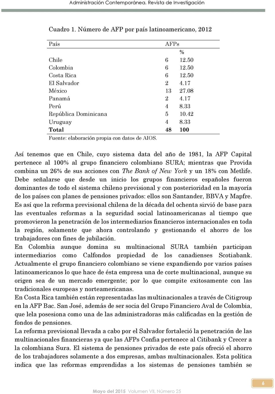 Así tenemos que en Chile, cuyo sistema data del año de 1981, la AFP Capital pertenece al 100% al grupo financiero colombiano SURA; mientras que Provida combina un 26% de sus acciones con The Bank of