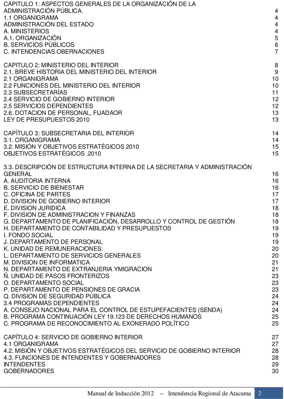 3 SUBSECRETARÍAS 11 2.4 SERVICIO DE GOBIERNO INTERIOR 12 2.5 SERVICIOS DEPENDIENTES 12 2.6. DOTACION DE PERSONAL, FIJADAOR 13 LEY DE PRESUPUESTOS 2010 13 CAPÍTULO 3: SUBSECRETARIA DEL INTERIOR 14 3.1. ORGANIGRAMA 14 3.