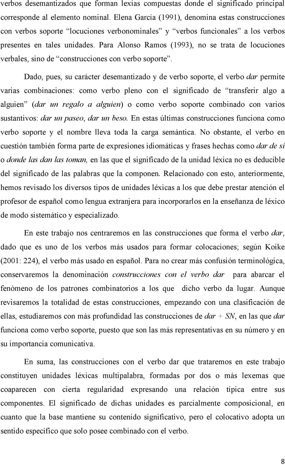 Para Alonso Ramos (1993), no se trata de locuciones verbales, sino de construcciones con verbo soporte.