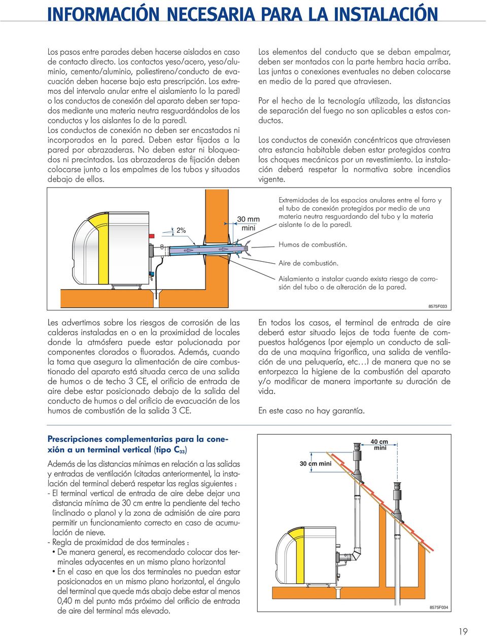 Los extremos del intervalo anular entre el aislamiento (o la pared) o los conductos de conexión del aparato deben ser tapados mediante una materia neutra resguardándolos de los conductos y los