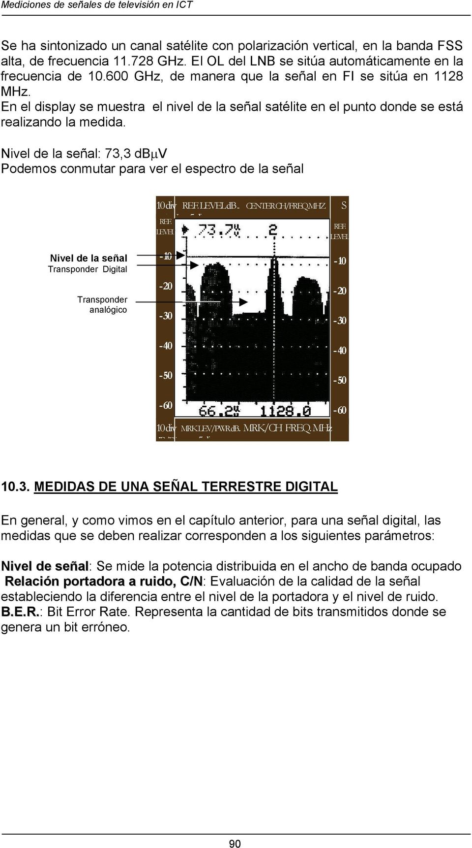 En el display se muestra el nivel de la señal satélite en el punto donde se está realizando la medida. Nivel de la señal: 73,3 dbµv Podemos conmutar para ver el espectro de la señal 10 div db.