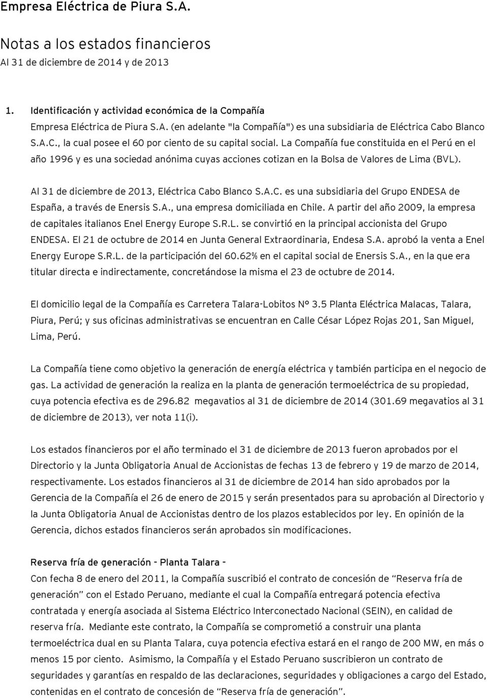 Al 31 de diciembre de 2013, Eléctrica Cabo Blanco S.A.C. es una subsidiaria del Grupo ENDESA de España, a través de Enersis S.A., una empresa domiciliada en Chile.