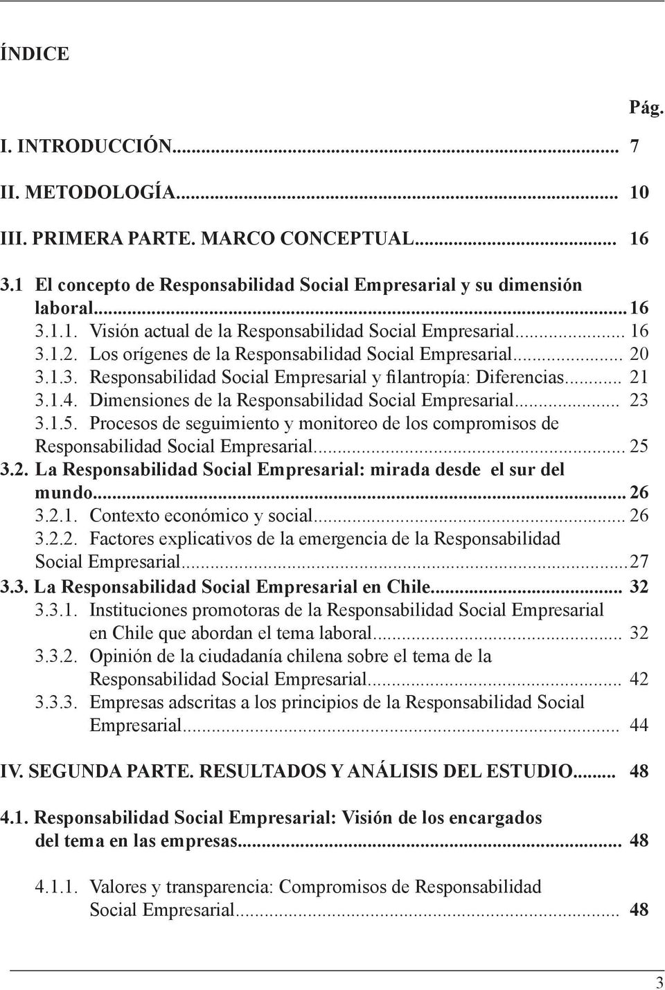 Dimensiones de la Responsabilidad Social Empresarial... 23 3.1.5. Procesos de seguimiento y monitoreo de los compromisos de Responsabilidad Social Empresarial... 25 3.2. La Responsabilidad Social Empresarial: mirada desde el sur del mundo.