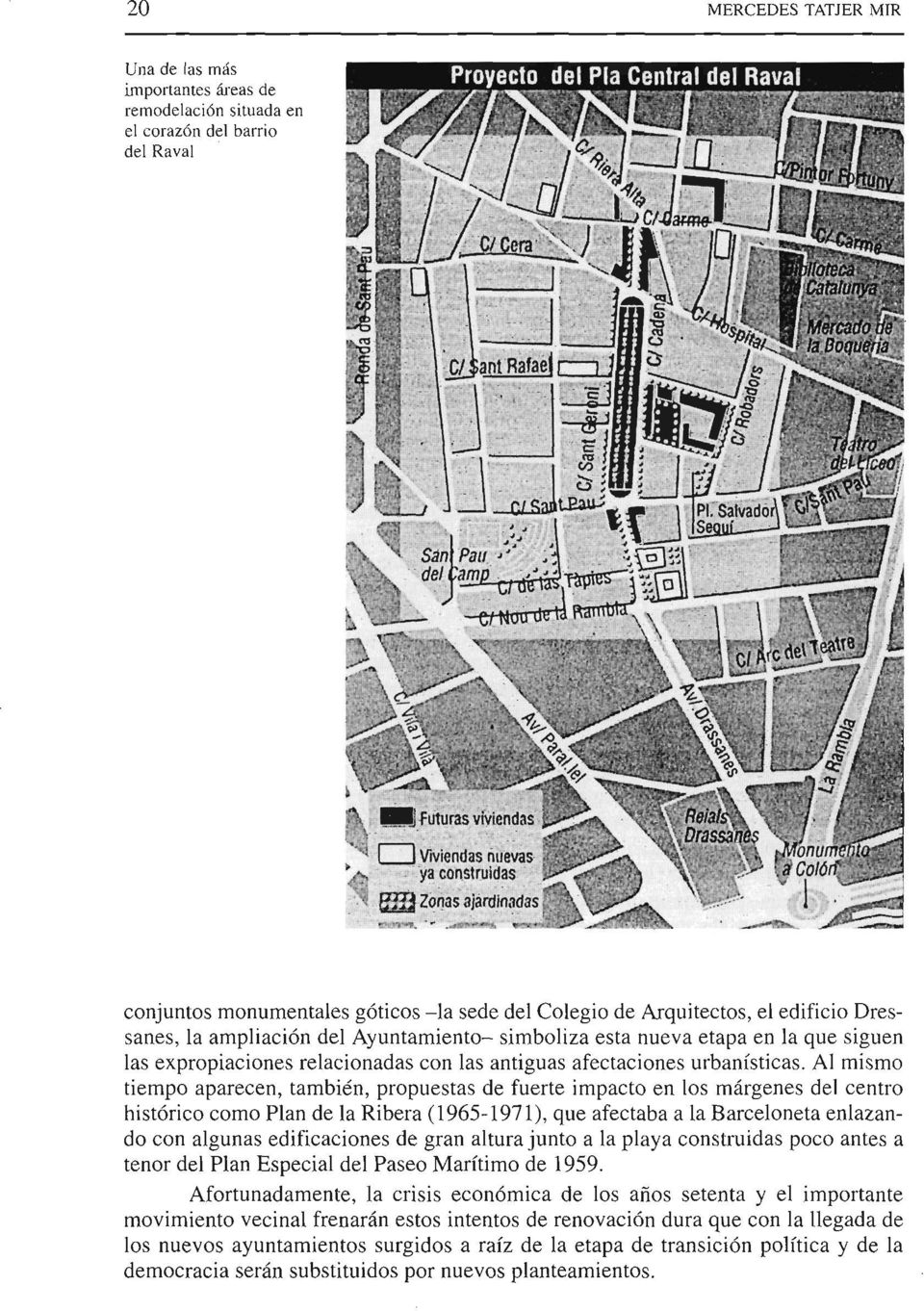 Al mismo tiempo aparecen, también, propuestas de fuerte impacto en los márgenes del centro histórico como Plan de la Ribera (1965-1971), que afectaba a la Barceloneta enlazando con algunas