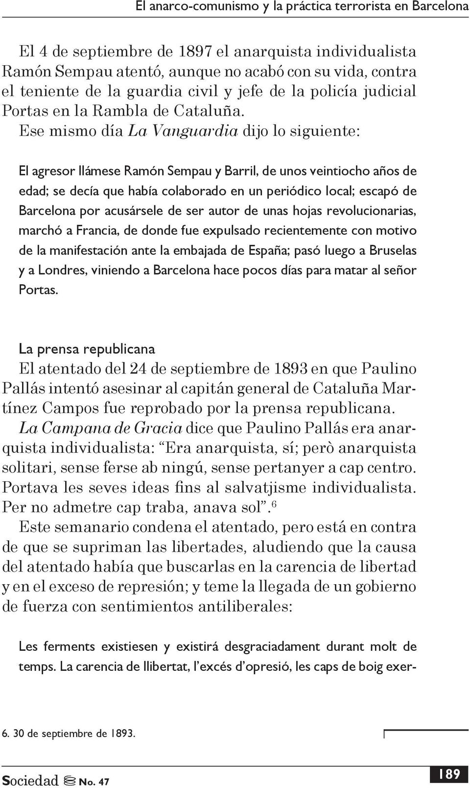 Ese mismo día La Vanguardia dijo lo siguiente: El agresor llámese Ramón Sempau y Barril, de unos veintiocho años de edad; se decía que había colaborado en un periódico local; escapó de Barcelona por