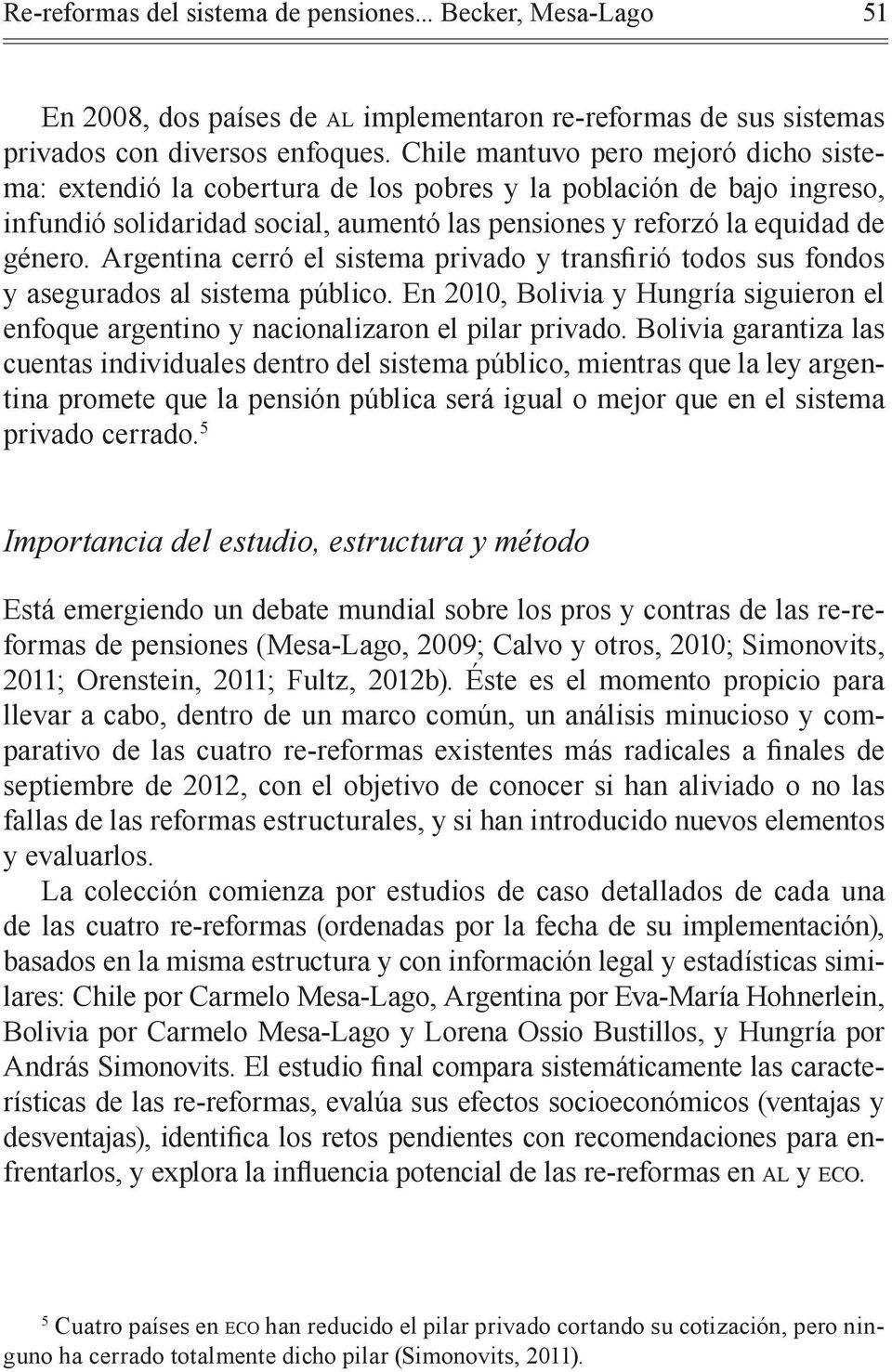 sistema público. En 2010, Bolivia y Hungría siguieron el enfoque argentino y nacionalizaron el pilar privado.