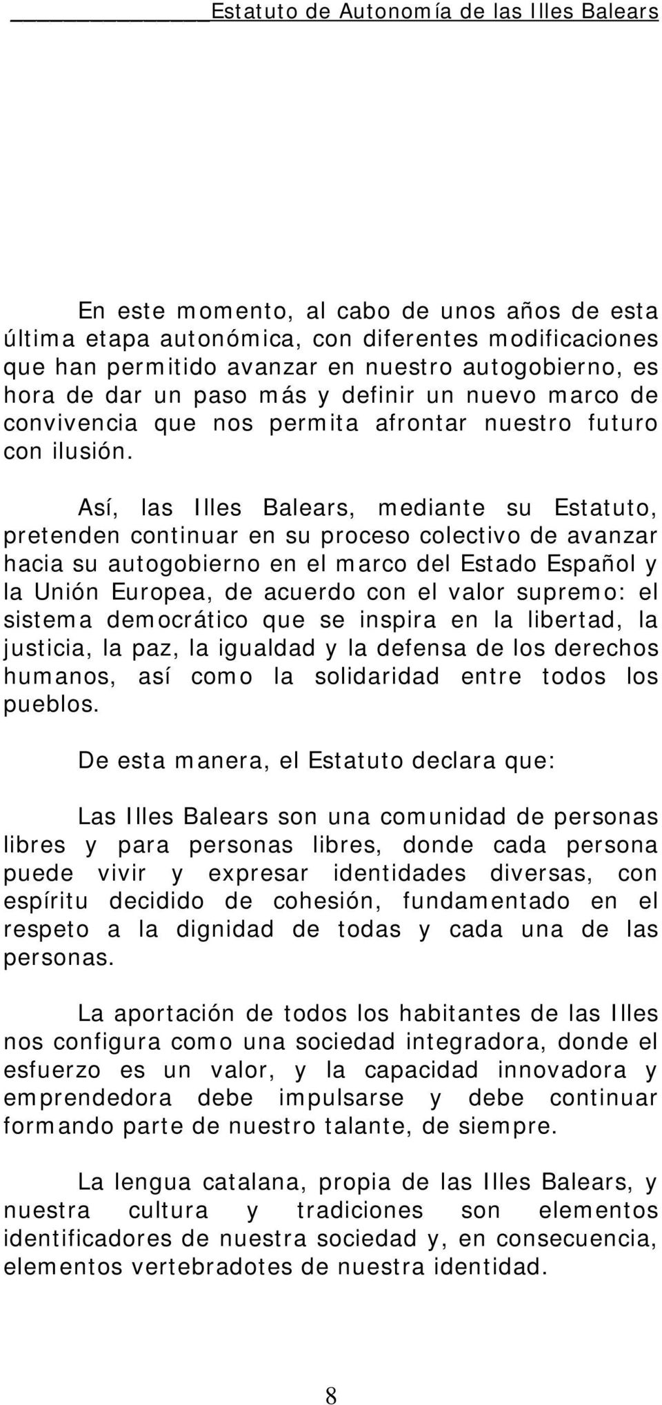 Así, las Illes Balears, mediante su Estatuto, pretenden continuar en su proceso colectivo de avanzar hacia su autogobierno en el marco del Estado Español y la Unión Europea, de acuerdo con el valor