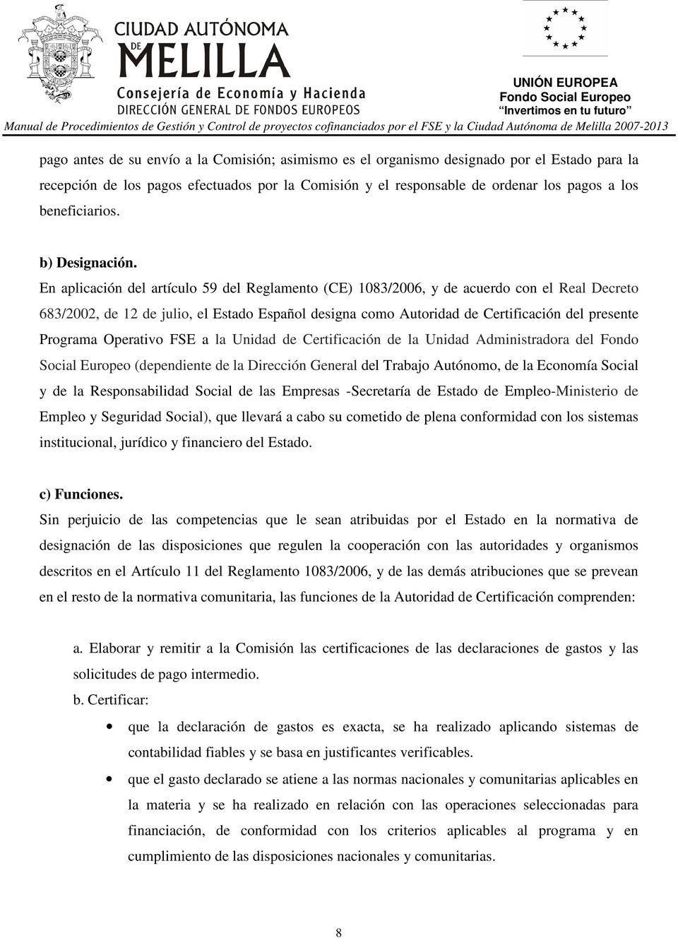 En aplicación del artículo 59 del Reglamento (CE) 1083/2006, y de acuerdo con el Real Decreto 683/2002, de 12 de julio, el Estado Español designa como Autoridad de Certificación del presente Programa