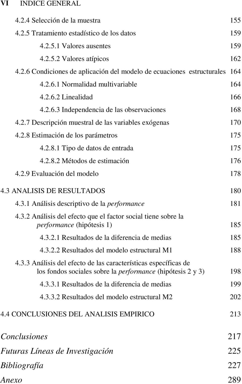 2.8.1 Tio de datos de entrada 175 4.2.8.2 Métodos de estimación 176 4.2.9 Evaluación del modelo 178 4.3 ANALISIS DE RESULTADOS 180 4.3.1 Análisis descritivo de la erformance 181 4.3.2 Análisis del efecto que el factor social tiene sobre la erformance (hiótesis 1) 185 4.