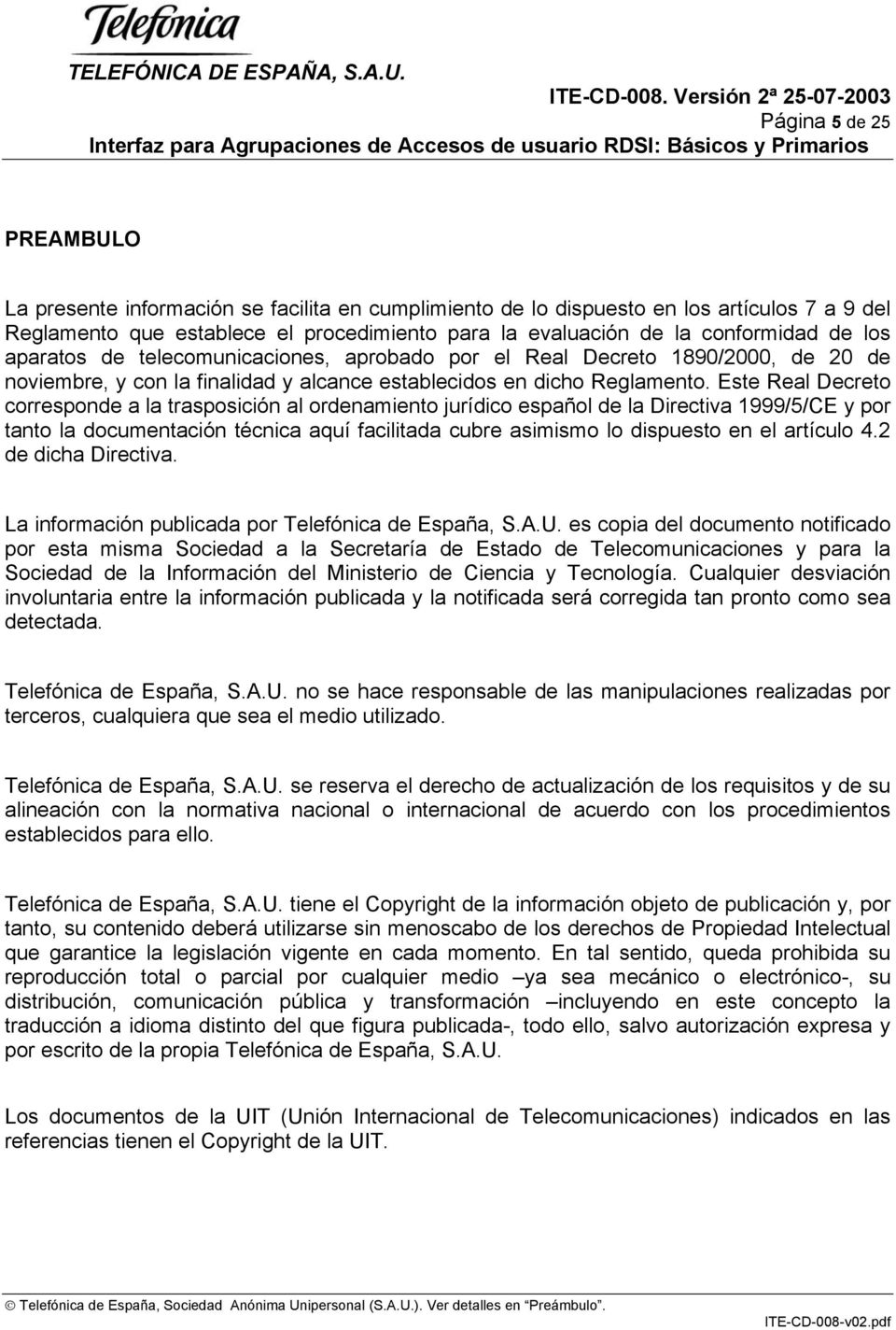 Este Real Decreto corresponde a la trasposición al ordenamiento jurídico español de la Directiva 1999/5/CE y por tanto la documentación técnica aquí facilitada cubre asimismo lo dispuesto en el