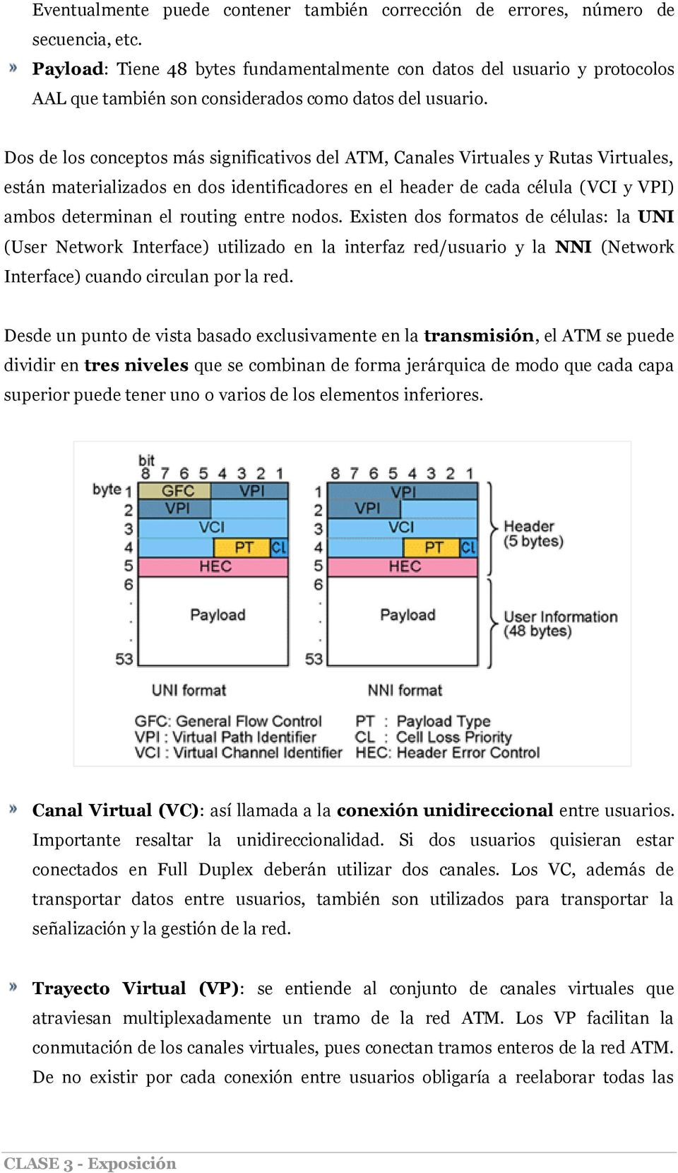 Dos de los conceptos más significativos del ATM, Canales Virtuales y Rutas Virtuales, están materializados en dos identificadores en el header de cada célula (VCI y VPI) ambos determinan el routing